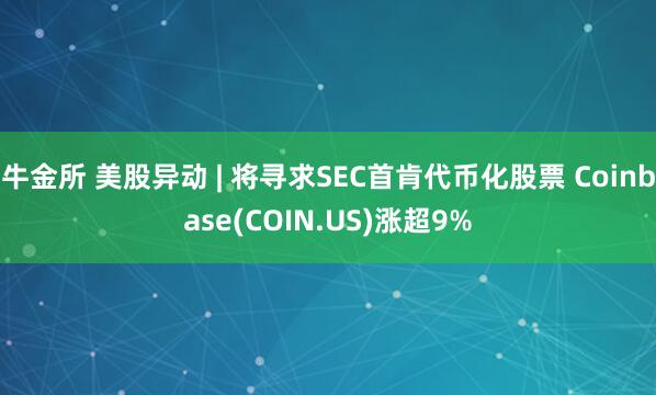 牛金所 美股异动 | 将寻求SEC首肯代币化股票 Coinbase(COIN.US)涨超9%