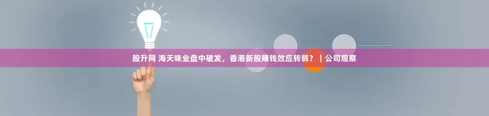 股升网 海天味业盘中破发，香港新股赚钱效应转弱？｜公司观察