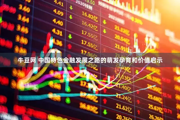 牛豆网 中国特色金融发展之路的萌发孕育和价值启示