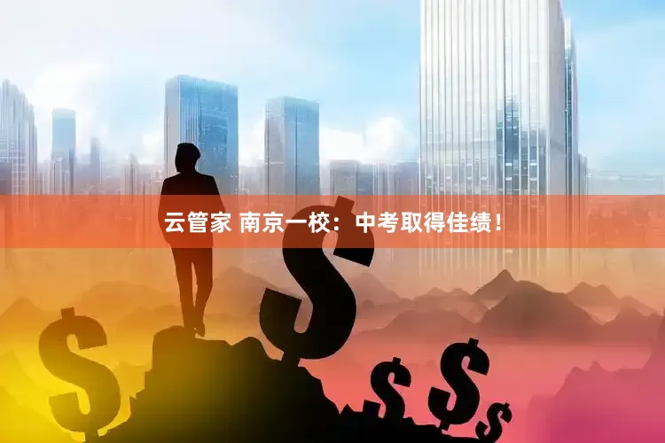 云管家 南京一校：中考取得佳绩！