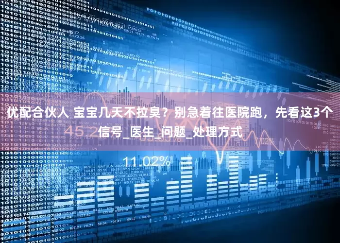 优配合伙人 宝宝几天不拉臭？别急着往医院跑，先看这3个信号_医生_问题_处理方式
