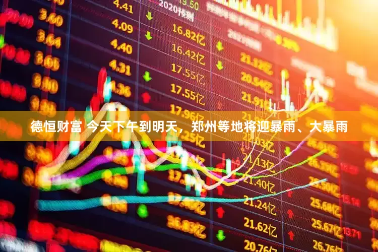 德恒财富 今天下午到明天，郑州等地将迎暴雨、大暴雨
