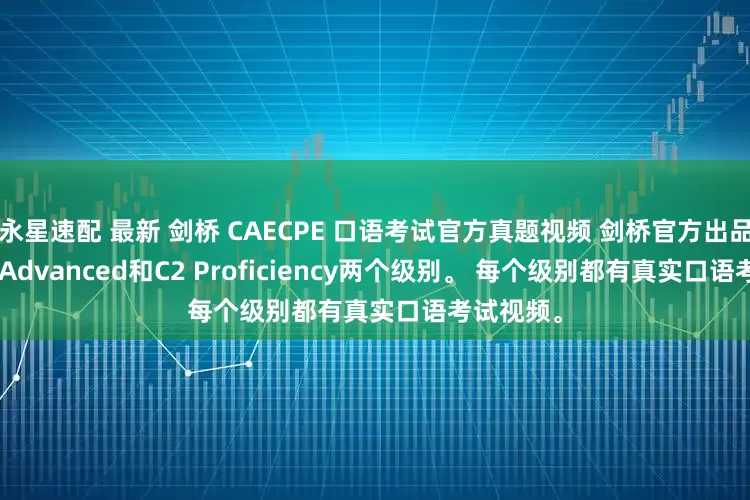 永星速配 最新 剑桥 CAECPE 口语考试官方真题视频 剑桥官方出品 包含C1 Advanced和C2 Proficiency两个级别。 每个级别都有真实口语考试视频。
